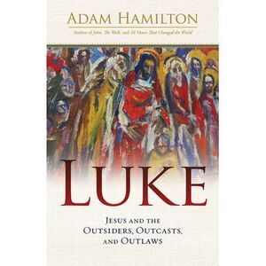 Luke: Jesus and the Outsiders, Outcasts, and Outlaws -- Adam Hamilton